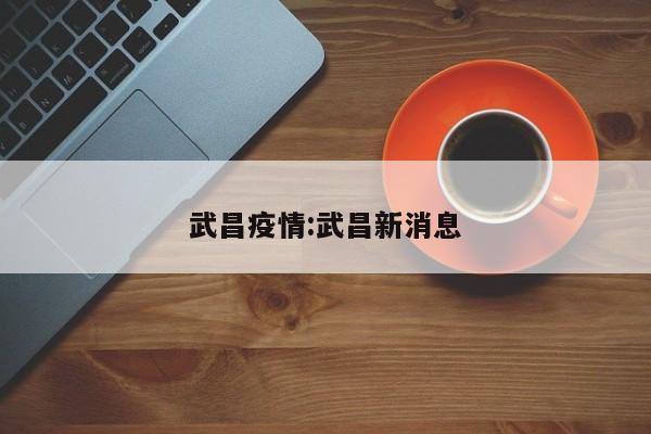 武昌疫情:武昌新消息