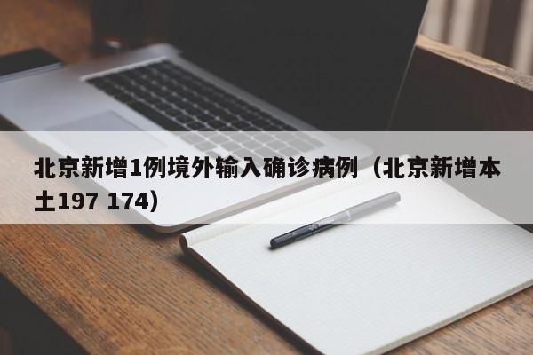 北京新增1例境外输入确诊病例（北京新增本土197 174）