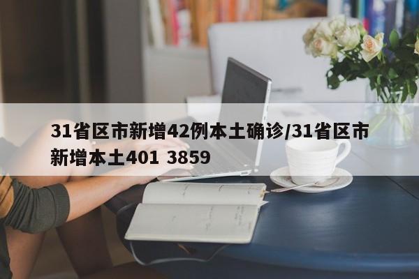 31省区市新增42例本土确诊/31省区市新增本土401 3859