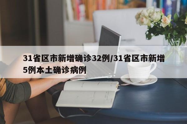 31省区市新增确诊32例/31省区市新增5例本土确诊病例