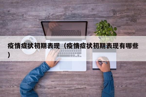 疫情症状初期表现（疫情症状初期表现有哪些）