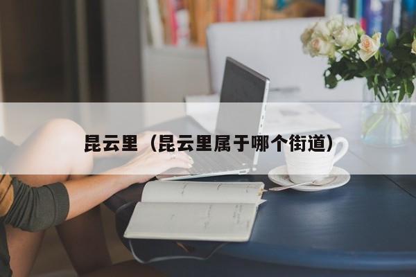 昆云里（昆云里属于哪个街道）