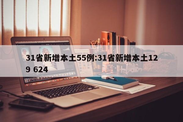 31省新增本土55例:31省新增本土129 624