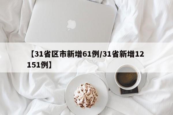 【31省区市新增61例/31省新增12 151例】