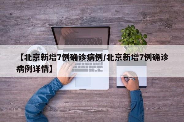 【北京新增7例确诊病例/北京新增7例确诊病例详情】