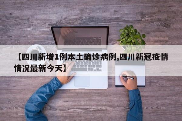 【四川新增1例本土确诊病例,四川新冠疫情情况最新今天】
