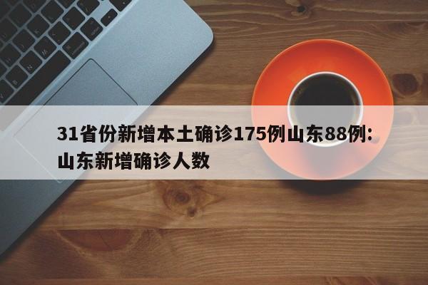 31省份新增本土确诊175例山东88例:山东新增确诊人数