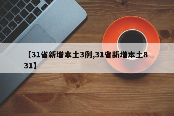【31省新增本土3例,31省新增本土8 31】