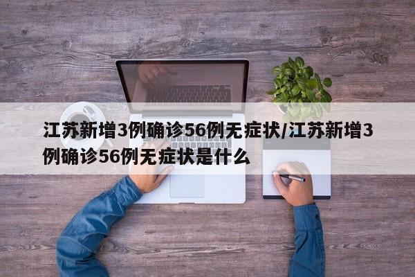 江苏新增3例确诊56例无症状/江苏新增3例确诊56例无症状是什么