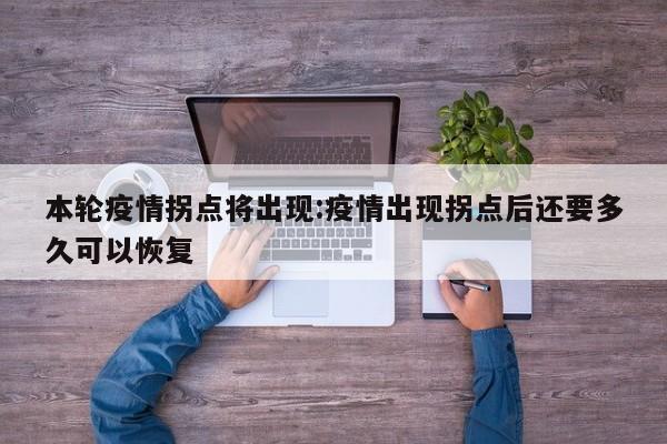 本轮疫情拐点将出现:疫情出现拐点后还要多久可以恢复