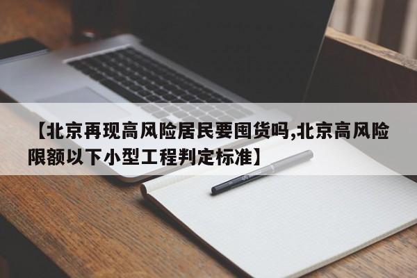 【北京再现高风险居民要囤货吗,北京高风险限额以下小型工程判定标准】