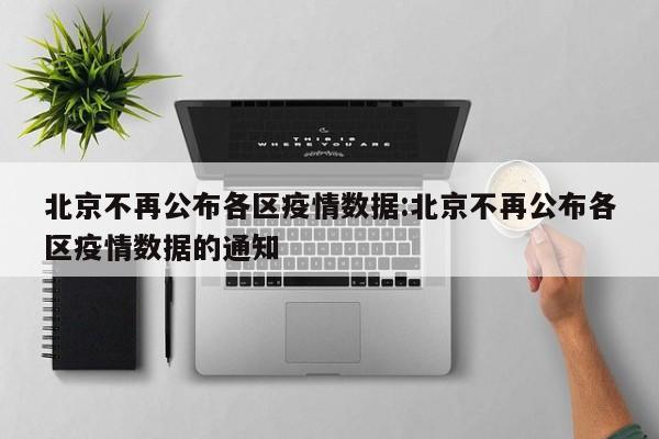 北京不再公布各区疫情数据:北京不再公布各区疫情数据的通知