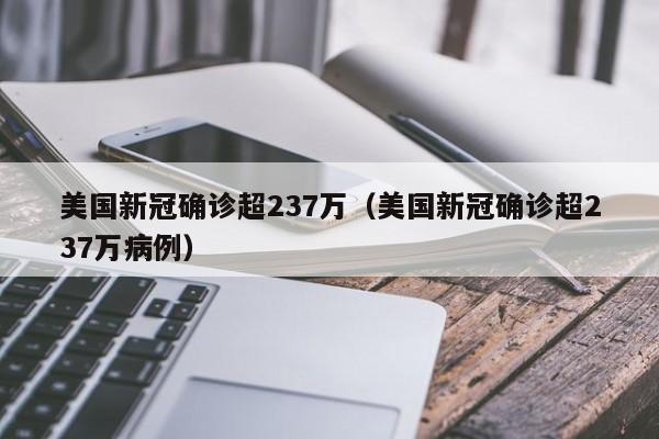 美国新冠确诊超237万(美国新冠确诊超237万病例)