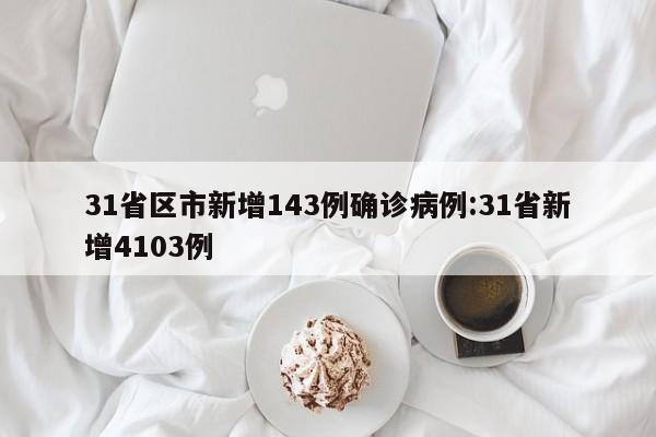 31省区市新增143例确诊病例:31省新增4103例