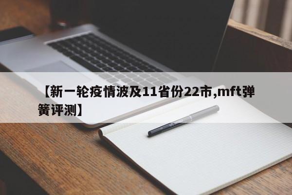 【新一轮疫情波及11省份22市,mft弹簧评测】