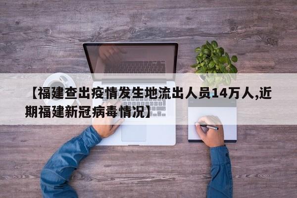 【福建查出疫情发生地流出人员14万人,近期福建新冠病毒情况】