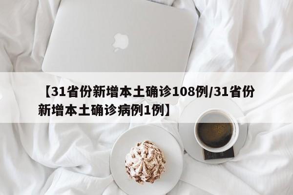 【31省份新增本土确诊108例/31省份新增本土确诊病例1例】