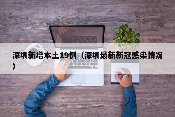 深圳新增本土19例（深圳最新新冠感染情况）