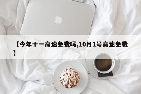 【今年十一高速免费吗,10月1号高速免费】