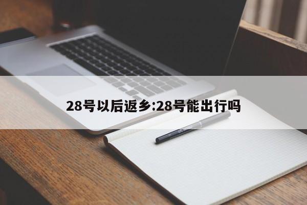 28号以后返乡:28号能出行吗