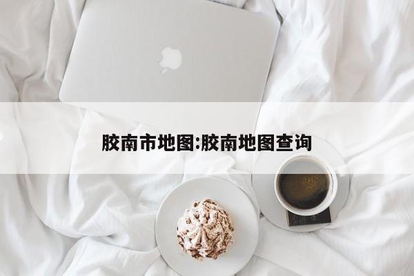 胶南市地图:胶南地图查询