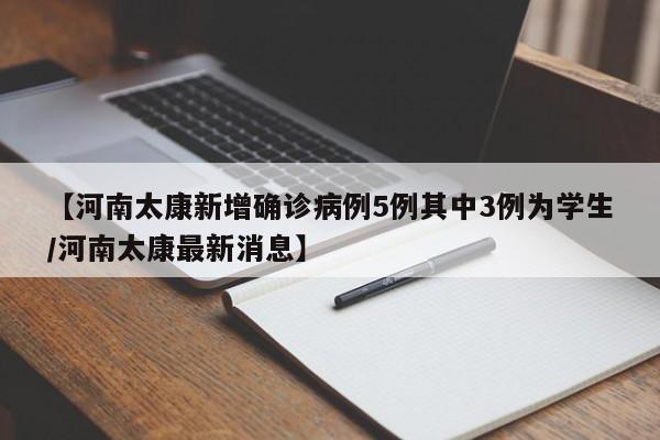 【河南太康新增确诊病例5例其中3例为学生/河南太康最新消息】
