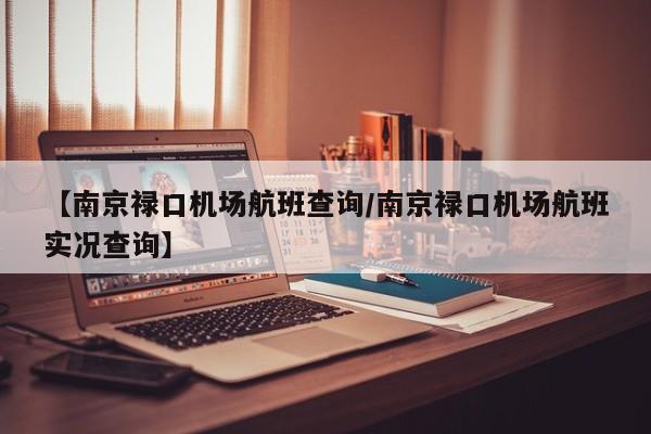 【南京禄口机场航班查询/南京禄口机场航班实况查询】
