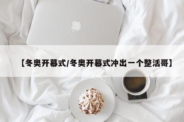 【冬奥开幕式/冬奥开幕式冲出一个整活哥】