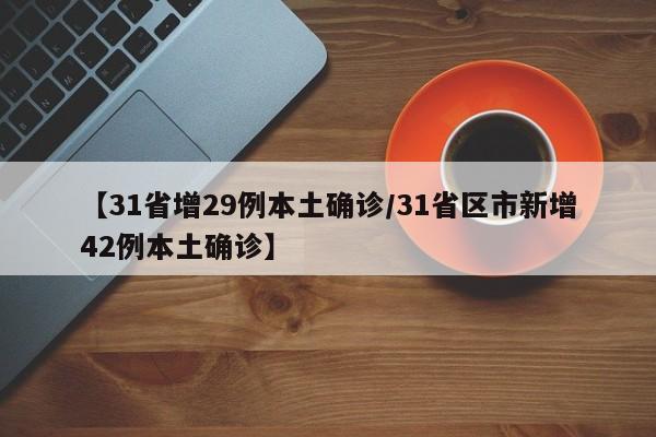 【31省增29例本土确诊/31省区市新增42例本土确诊】