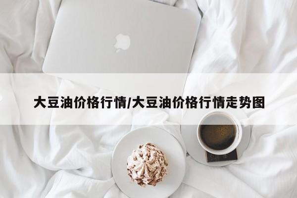 大豆油价格行情/大豆油价格行情走势图
