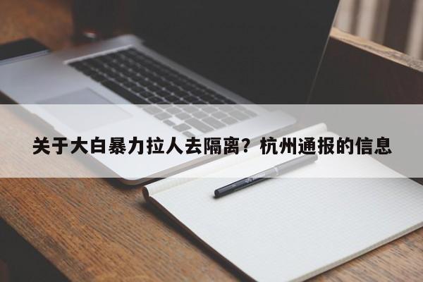 关于大白暴力拉人去隔离？杭州通报的信息