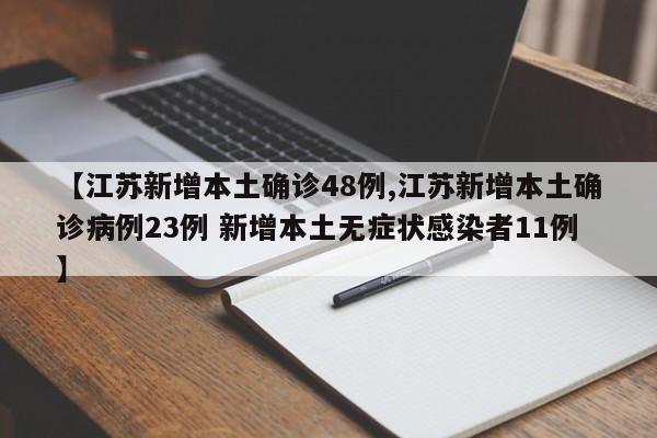 【江苏新增本土确诊48例,江苏新增本土确诊病例23例 新增本土无症状感染者11例】