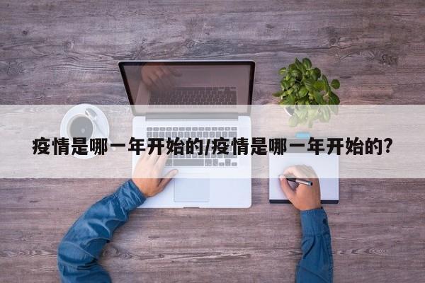 疫情是哪一年开始的/疫情是哪一年开始的?