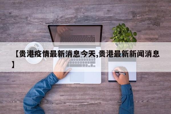 【贵港疫情最新消息今天,贵港最新新闻消息】