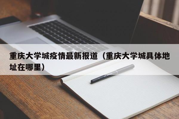 重庆大学城疫情最新报道(重庆大学城具体地址在哪里)
