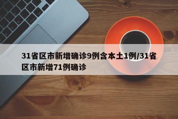 31省区市新增确诊9例含本土1例/31省区市新增71例确诊