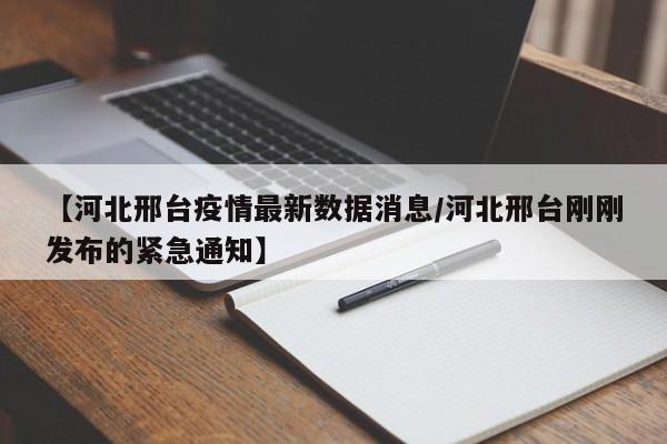 【河北邢台疫情最新数据消息/河北邢台刚刚发布的紧急通知】