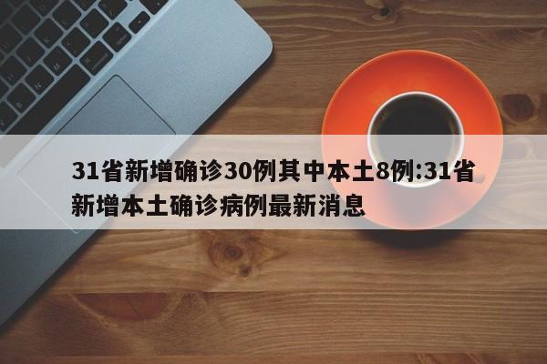 31省新增确诊30例其中本土8例:31省新增本土确诊病例最新消息