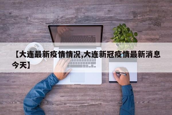 【大连最新疫情情况,大连新冠疫情最新消息今天】