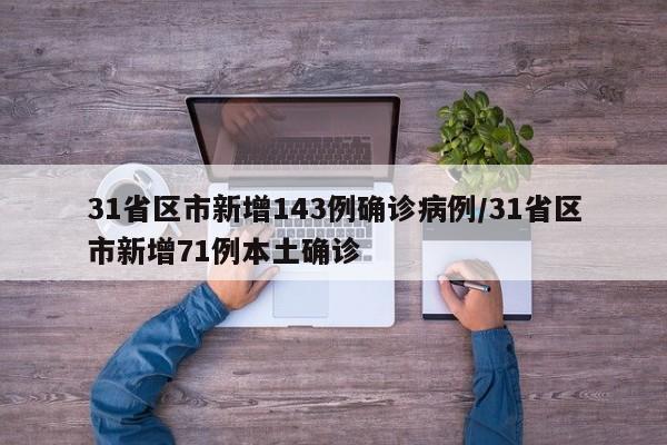 31省区市新增143例确诊病例/31省区市新增71例本土确诊