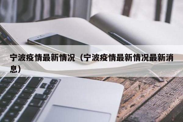 宁波疫情最新情况（宁波疫情最新情况最新消息）