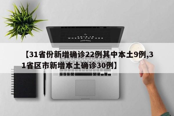 【31省份新增确诊22例其中本土9例,31省区市新增本土确诊30例】
