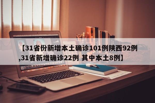 【31省份新增本土确诊101例陕西92例,31省新增确诊22例 其中本土8例】