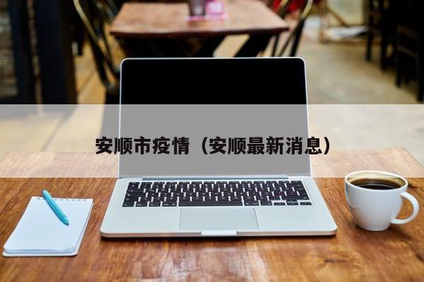 安顺市疫情(安顺最新消息)