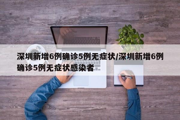 深圳新增6例确诊5例无症状/深圳新增6例确诊5例无症状感染者