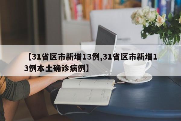【31省区市新增13例,31省区市新增13例本土确诊病例】