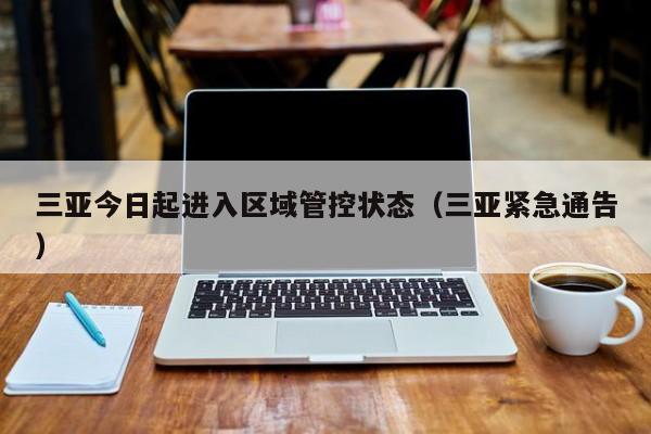 三亚今日起进入区域管控状态(三亚紧急通告)