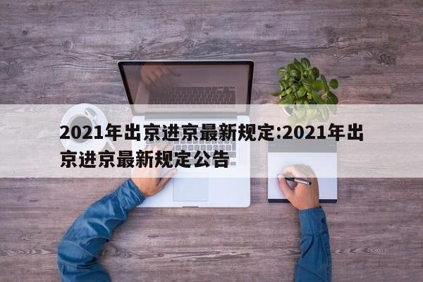2021年出京进京最新规定:2021年出京进京最新规定公告